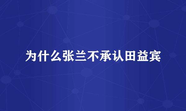 为什么张兰不承认田益宾