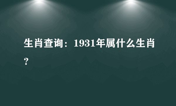生肖查询：1931年属什么生肖？