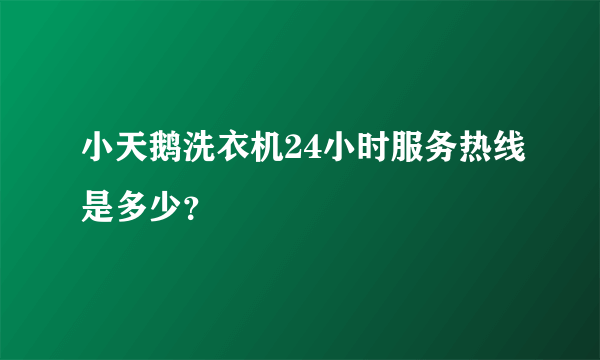 小天鹅洗衣机24小时服务热线是多少?
