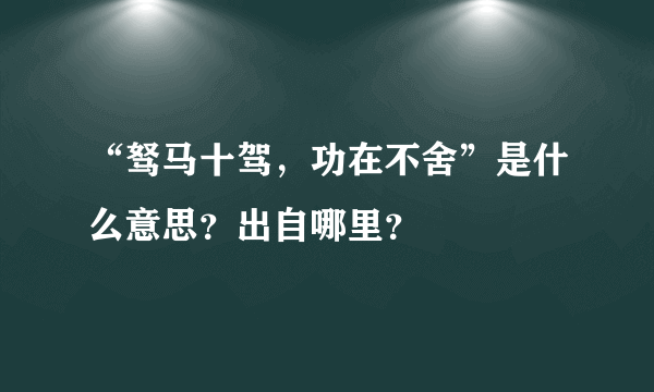 “驽马十驾，功在不舍”是什么意思？出自哪里？