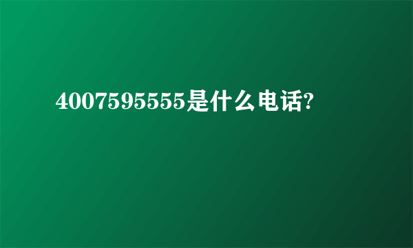 4007595555是什么电话?