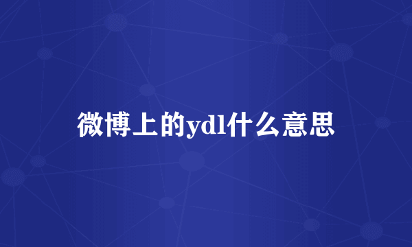 微博上的ydl什么意思