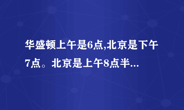 华盛顿上午是6点,北京是下午7点。北京是上午8点半华盛顿是几点？