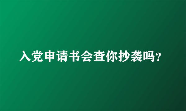 入党申请书会查你抄袭吗？
