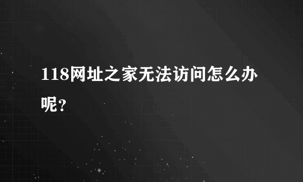 118网址之家无法访问怎么办呢？