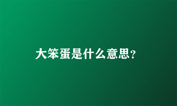 大笨蛋是什么意思？