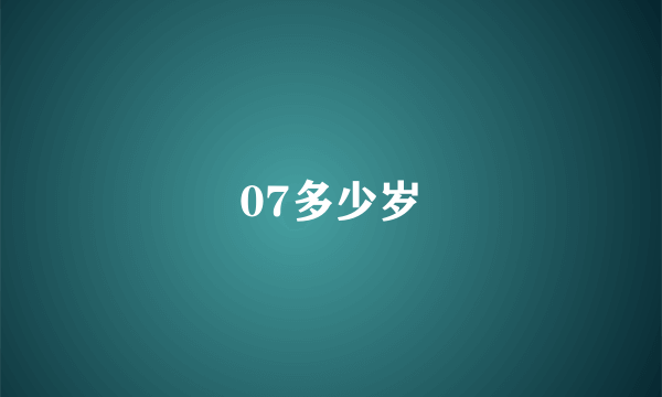 07多少岁