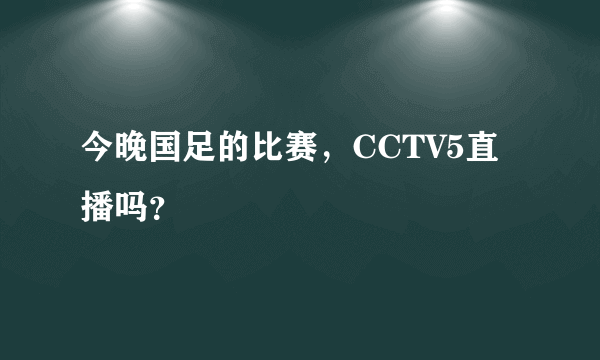 今晚国足的比赛，CCTV5直播吗？