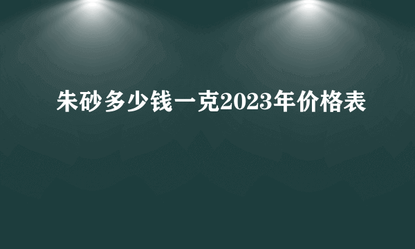 朱砂多少钱一克2023年价格表