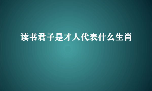 读书君子是才人代表什么生肖