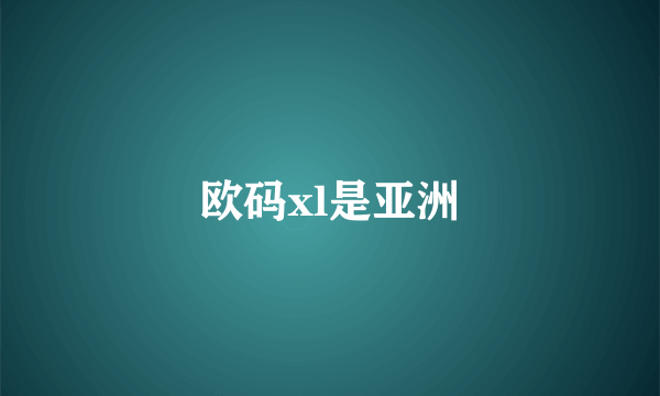 欧码xl是亚洲