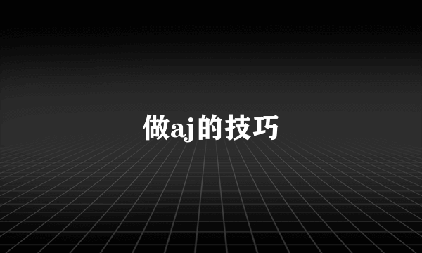 做aj的技巧