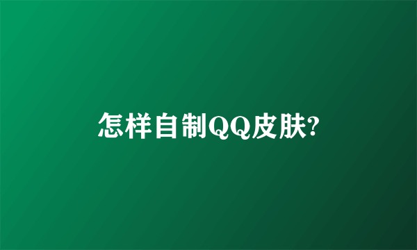 怎样自制QQ皮肤?