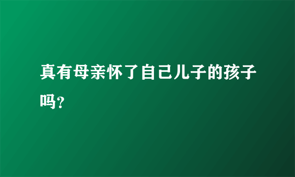 真有母亲怀了自己儿子的孩子吗？