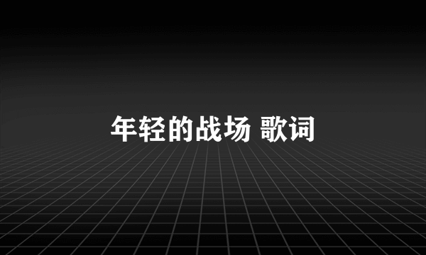 年轻的战场 歌词