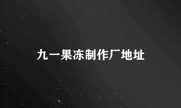 九一果冻制作厂地址