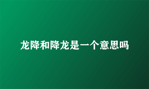 龙降和降龙是一个意思吗
