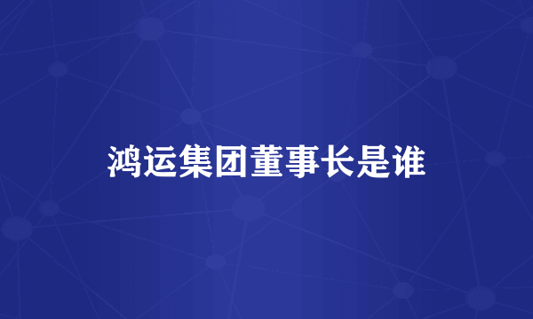 鸿运集团董事长是谁