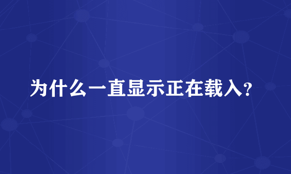 为什么一直显示正在载入？