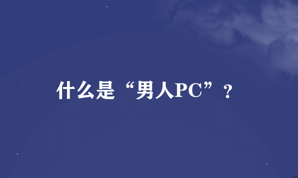 什么是“男人PC”？