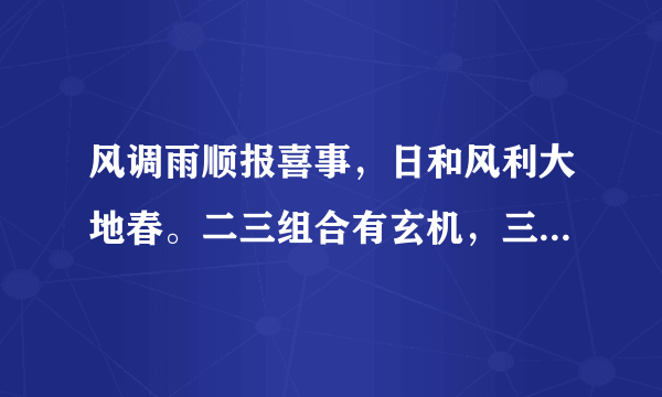 风调雨顺报喜事，日和风利大地春。二三组合有玄机，三四组合有财气。前句猜十二生肖，后句猜数字一到四九
