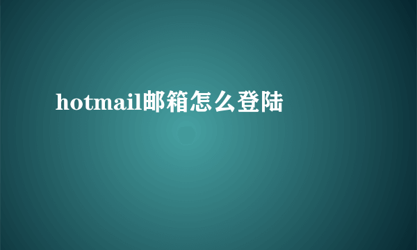 hotmail邮箱怎么登陆