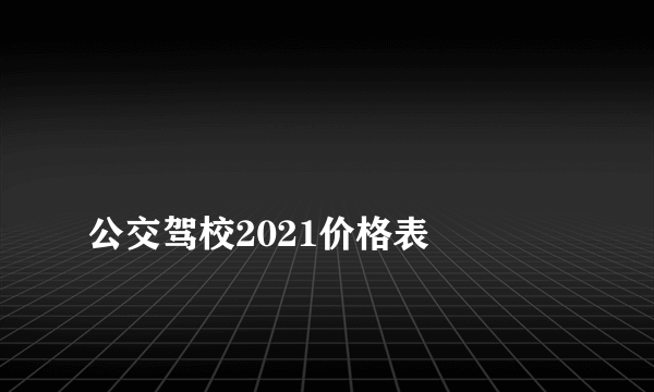 
公交驾校2021价格表

