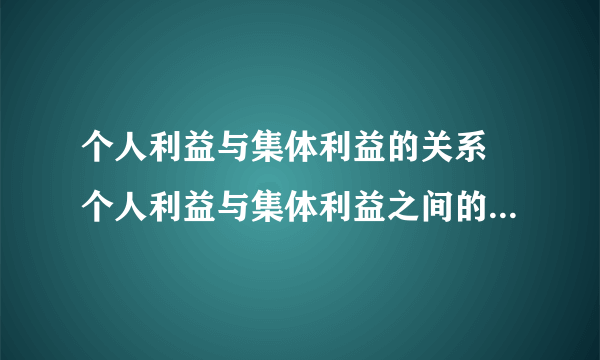 个人利益与集体利益的关系 个人利益与集体利益之间的关系是什么