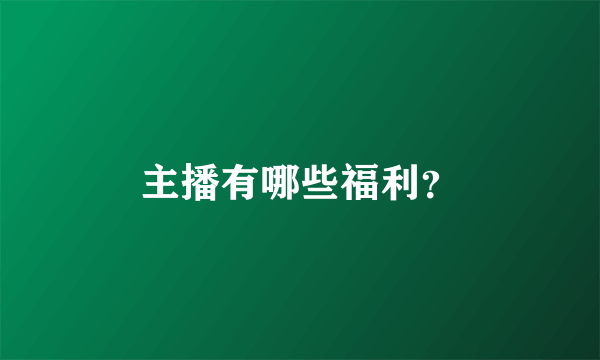 主播有哪些福利？