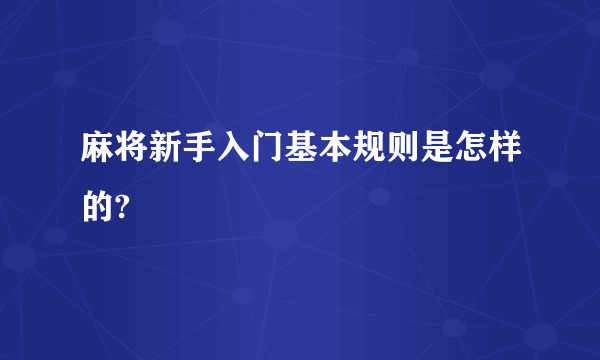 麻将新手入门基本规则是怎样的?