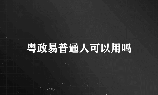 粤政易普通人可以用吗