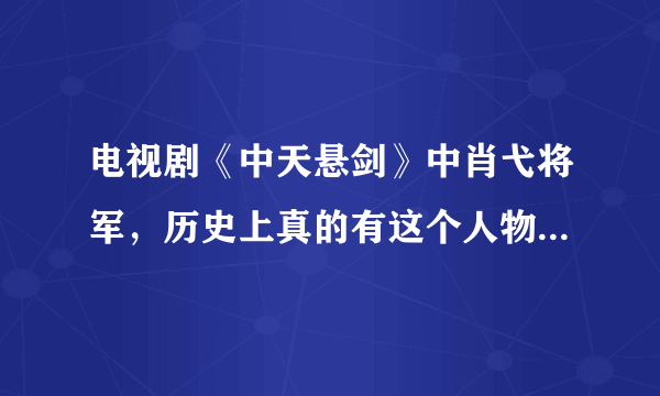 电视剧《中天悬剑》中肖弋将军，历史上真的有这个人物吗？他的原型是谁？