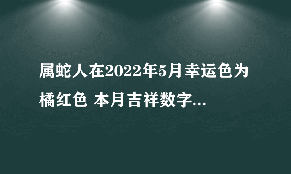 属蛇人在2022年5月幸运色为橘红色 本月吉祥数字是2和7?