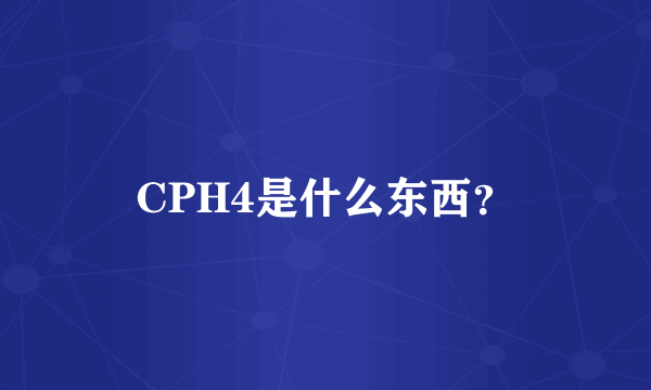 CPH4是什么东西？