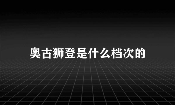 奥古狮登是什么档次的