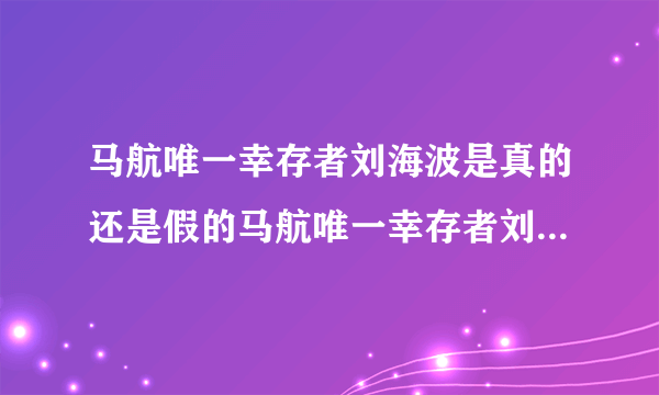马航唯一幸存者刘海波是真的还是假的马航唯一幸存者刘海波是真的
