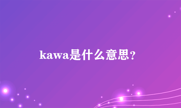 kawa是什么意思？