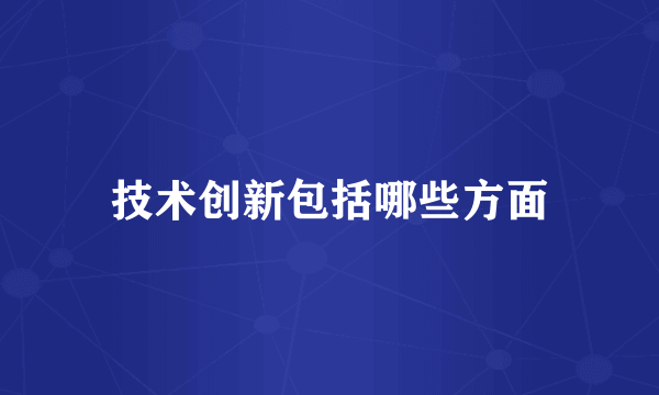 技术创新包括哪些方面