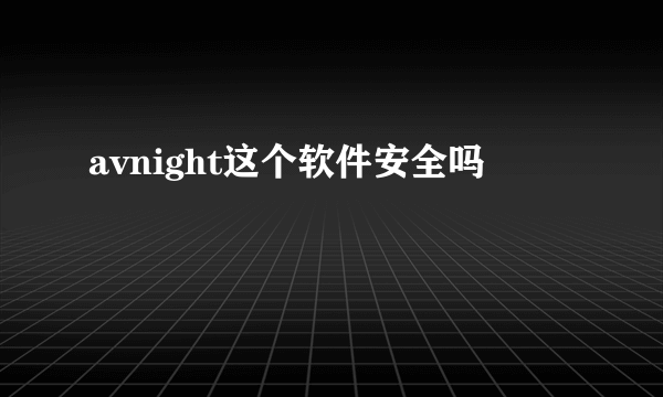 avnight这个软件安全吗