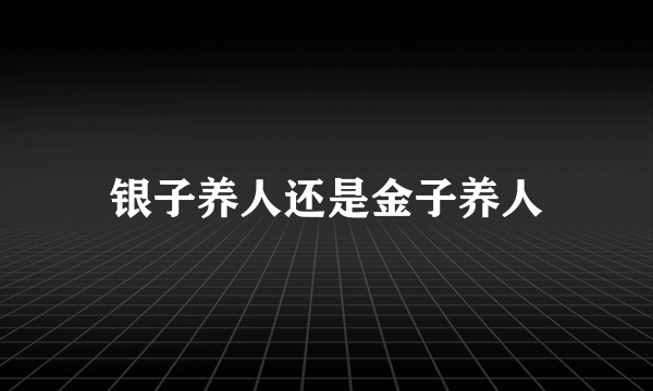 银子养人还是金子养人