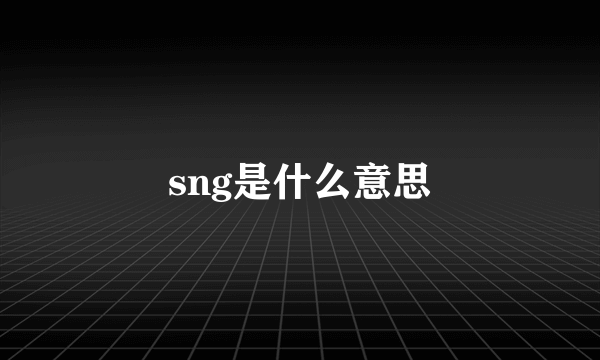 sng是什么意思
