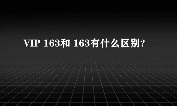 VIP 163和 163有什么区别?
