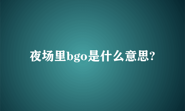 夜场里bgo是什么意思?