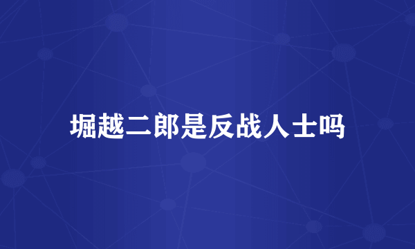 堀越二郎是反战人士吗