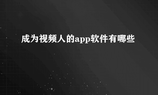 成为视频人的app软件有哪些