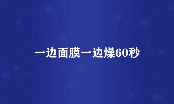 一边面膜一边燥60秒