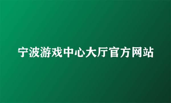 宁波游戏中心大厅官方网站