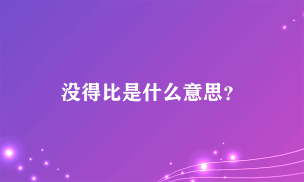 没得比是什么意思？