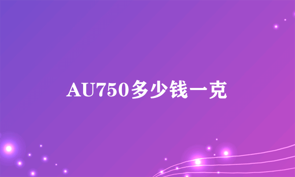 AU750多少钱一克