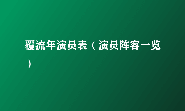 覆流年演员表(演员阵容一览)